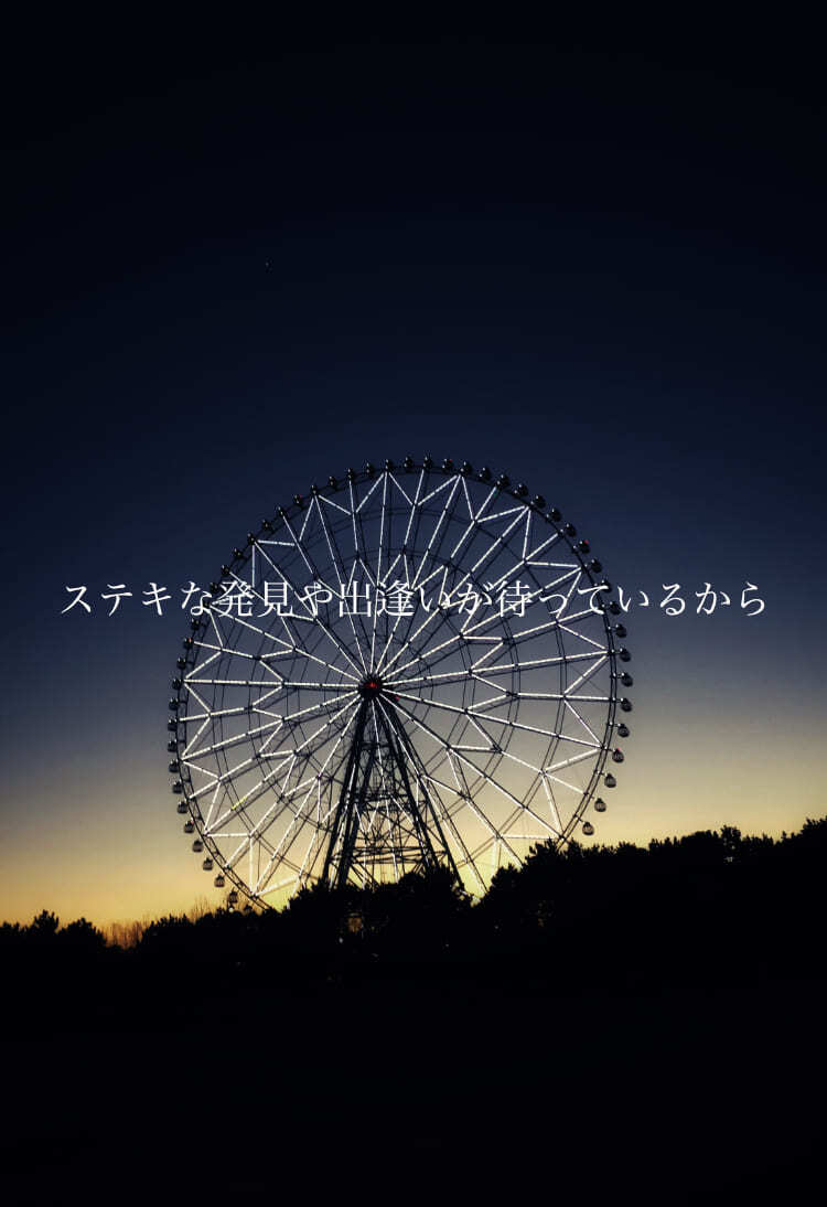 ステキな発見や出逢いが待っているから