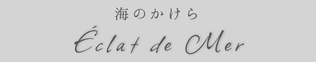 海のかけら｜Éclat de Mer