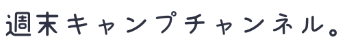 週末キャンプチャンネル。