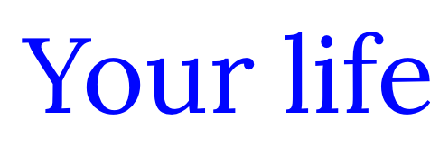 Your life