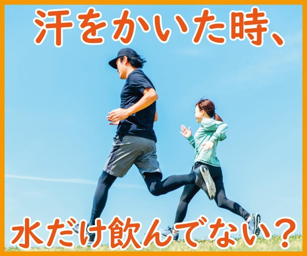 夏に汗をかいた後、水だけ飲んで済ませてない？