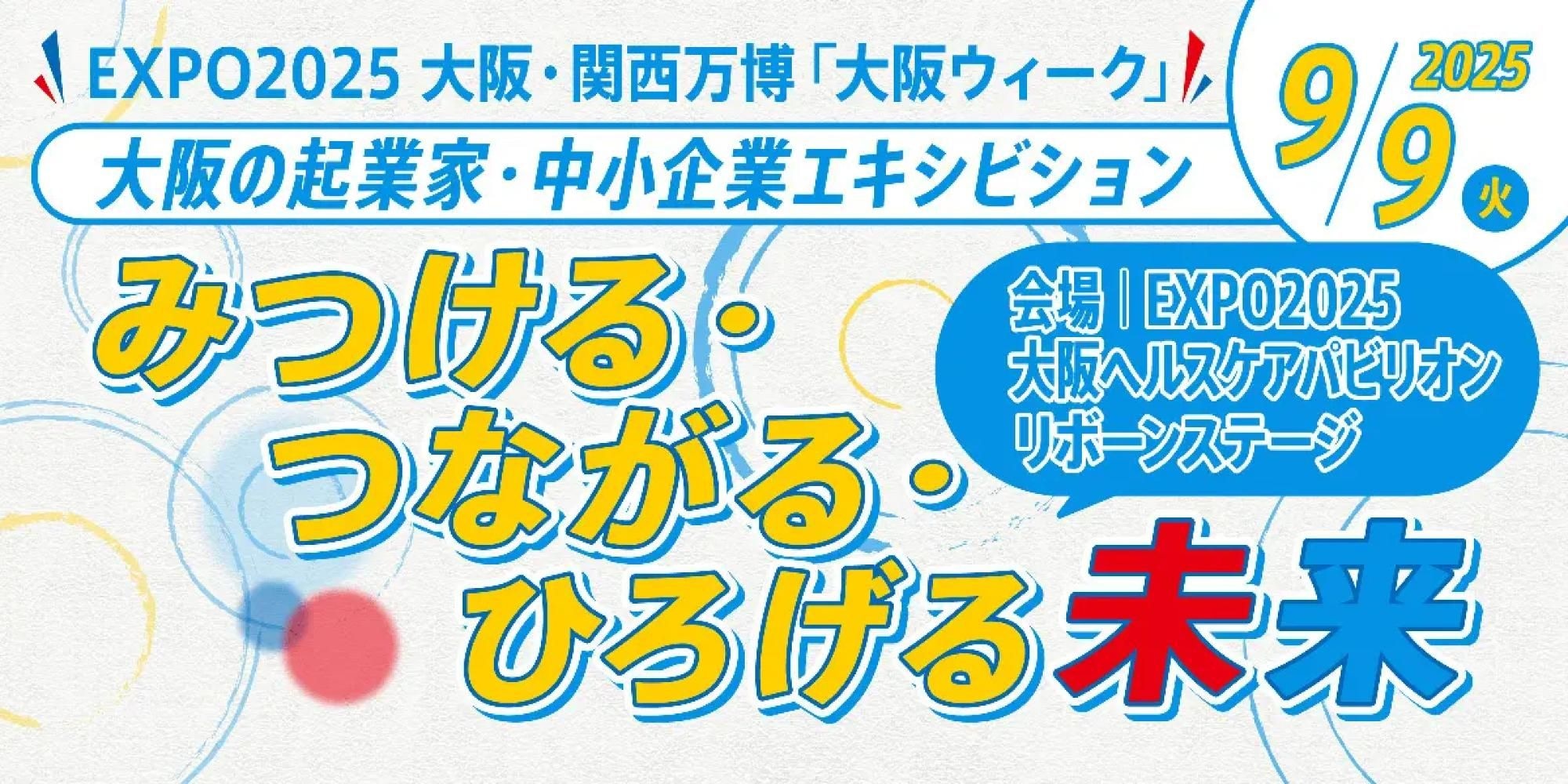 【EXPO2025大阪・関西万博「大阪ウィーク」】大阪の起業家・中小企業エキシビション「みつける・つながる・ひろげる未来」