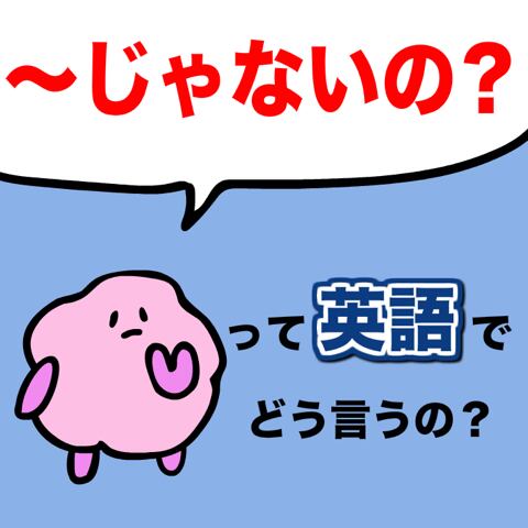 『～じゃないの？』って英語でどう言うの？