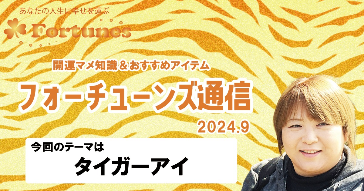 ブログ】フォーチューンズ通信Vol.9 2024.09 ＜タイガーアイ特集＞ | フォーチューンズ | 公式オンラインストア