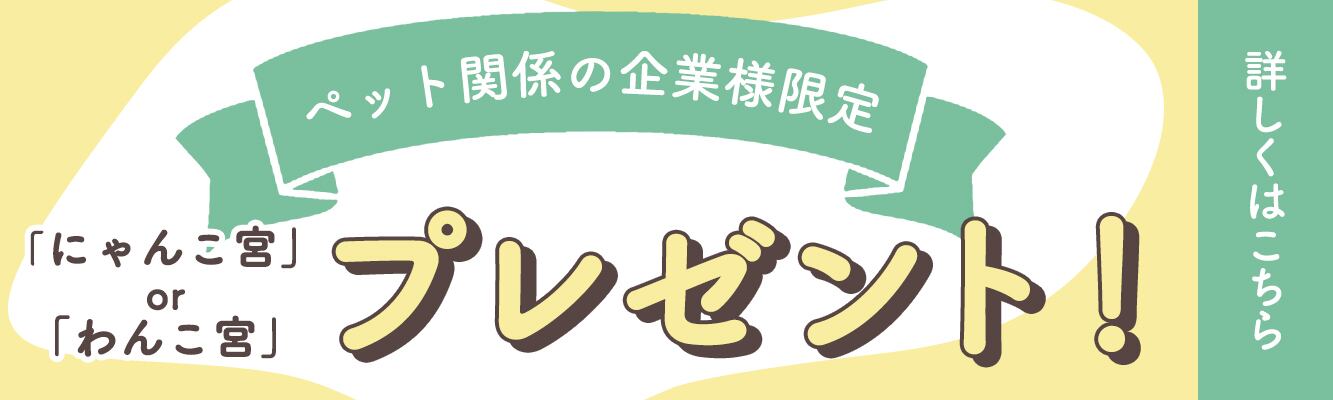 ペット関係の企業様限定／ 「にゃんこ宮」or「わんこ宮」 プレゼント