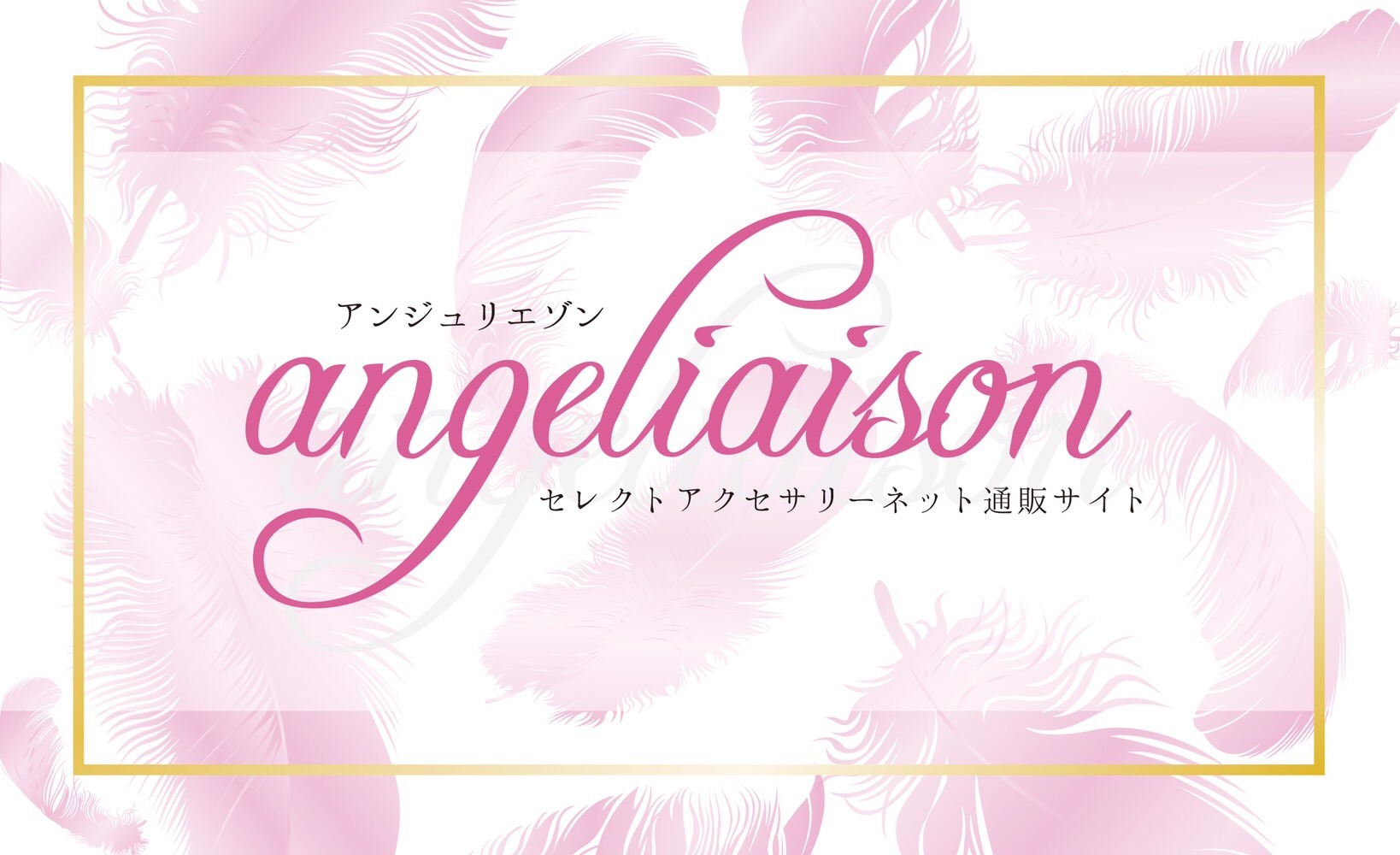 セレクトアクセサリーショップ ・  【angeliaison ｱﾝｼﾞｭﾘｴｿﾞﾝ】