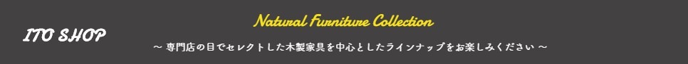 家具の伊藤商店　- Natural Furniture Collection -
