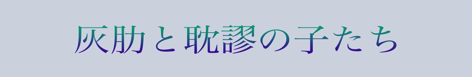 灰肋と耽謬の子たち