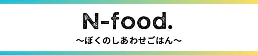 N-food.～ぼくのしあわせごはん～