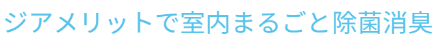 ジアメリットで室内まるごと除菌消臭｜ピュアライフサポート