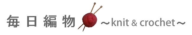 毎日編物 ～ knit & crochet ～