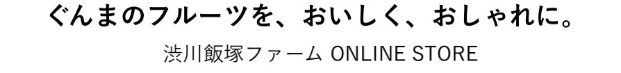 　 ぐんまのフルーツを、おいしく、おしゃれに。 渋川飯塚ファーム ONLINE STORE