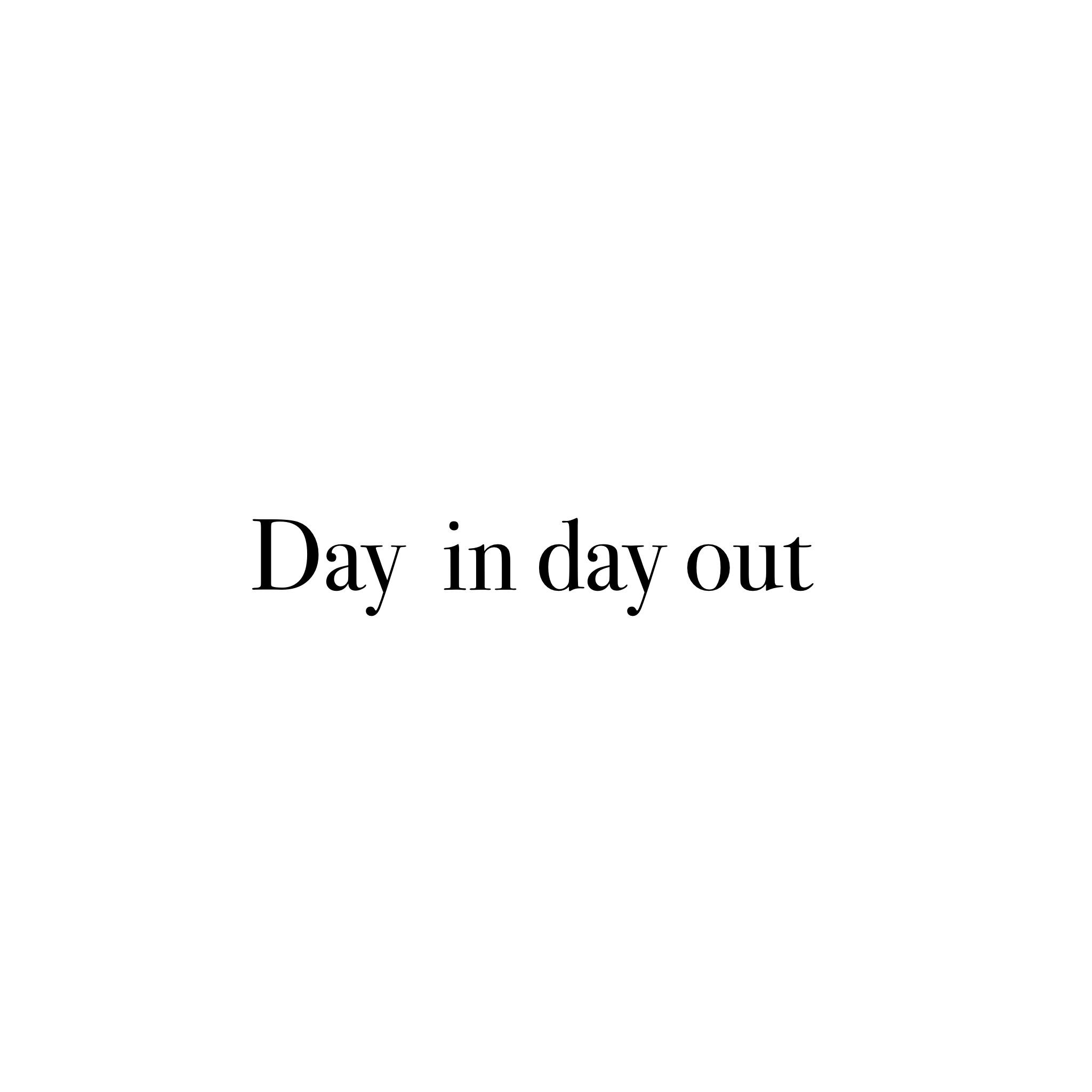 Day in day out