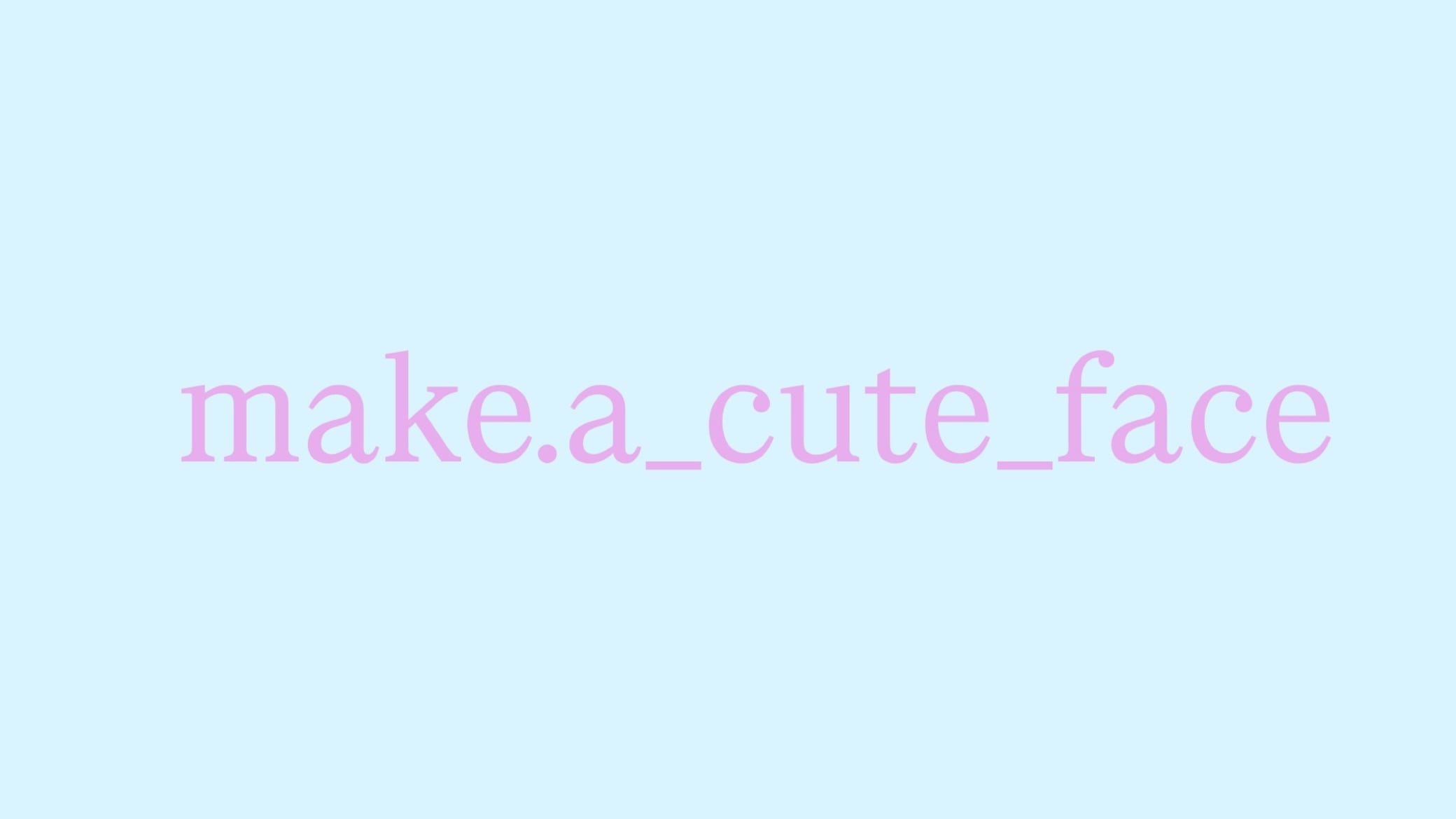 make.a_cute_face