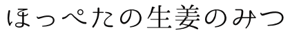 ほっぺたの生姜のみつ