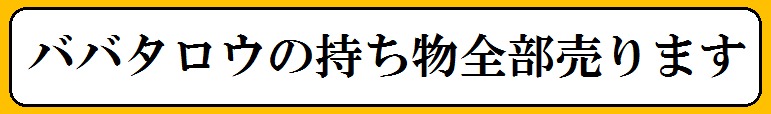 ババタロウの持ち物全部売ります