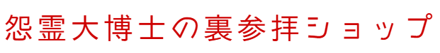 怨霊大博士の裏参拝ショップ