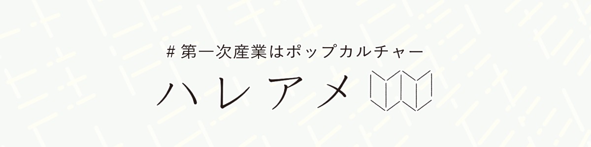 ハレアメ～第一次産業はポップカルチャー～