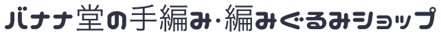 バナナ堂の手編み・編みぐるみショップ