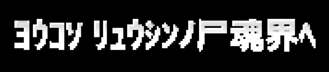 ﾖｳｺｿ ﾘｭｳｼﾝﾉ尸魂界ﾍ