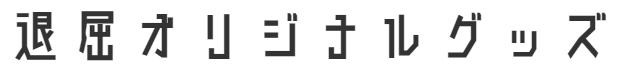 退屈オリジナルグッズ