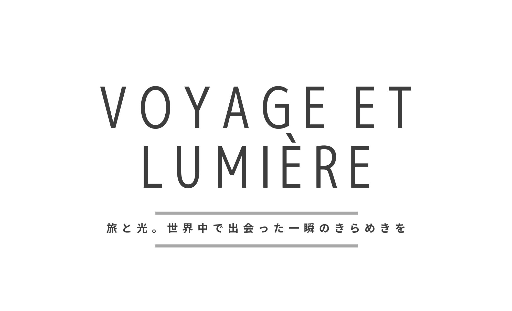 Voyage et Lumière — 旅と光。世界中で出会った一瞬のきらめきを。