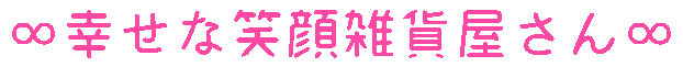 ∞幸せな笑顔雑貨屋さん∞