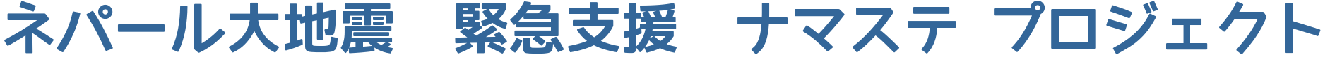 ネパール大地震　緊急支援　ナマステ　プロジェクト