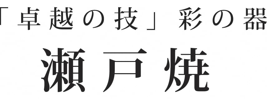 『卓越の技』彩の器～瀬戸焼～