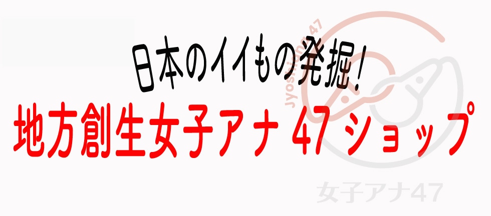 【日本のいいもの発掘！】地方創生女子アナ47ショップ