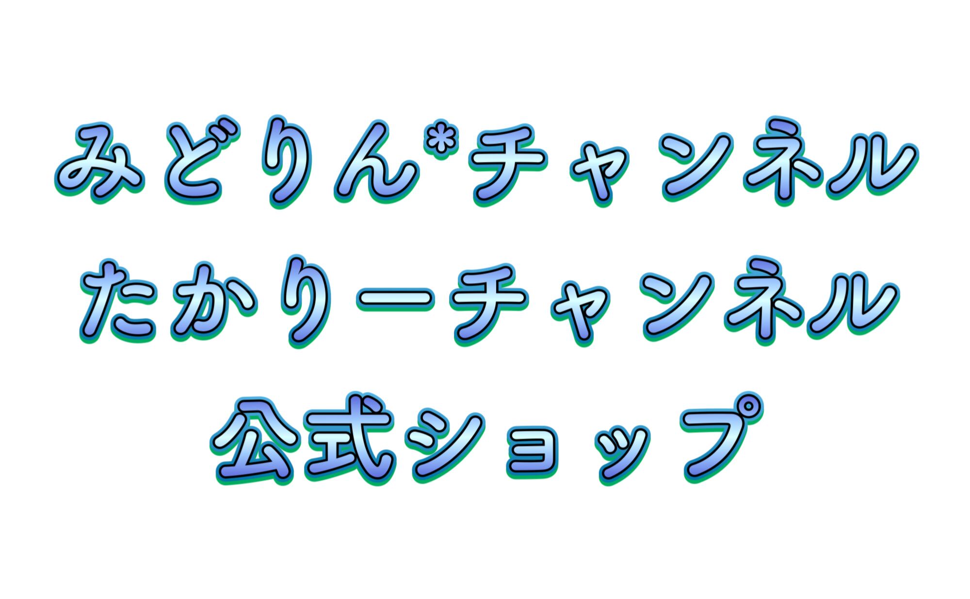 みどりん*チャンネル・たかりーチャンネル 公式ショップ