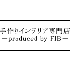 手作りインテリア専門店－produced by FIB－