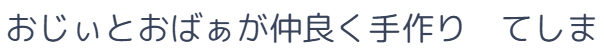 おじぃとおばぁが仲良く手作り　てしま