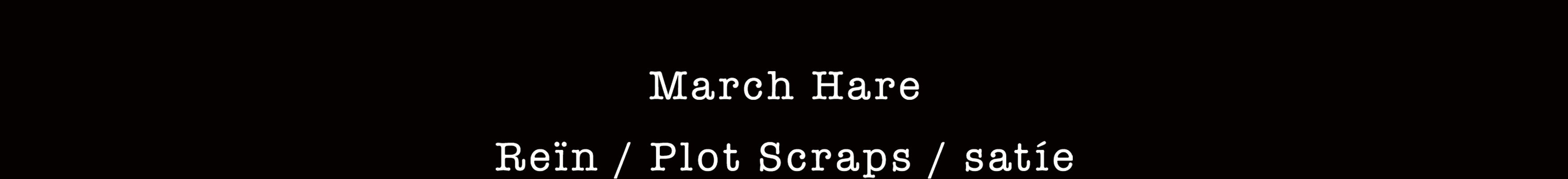 March Hare : Plot Scraps / Reïn / satíe