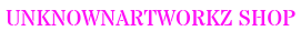 UNKNOWN ARTWORKZ SHOP