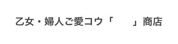 乙女・婦人ご愛コウ　「　　」商店