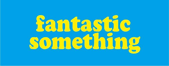 fantastic something