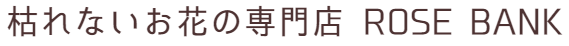 枯れないお花の専門店　ROSE BANK 