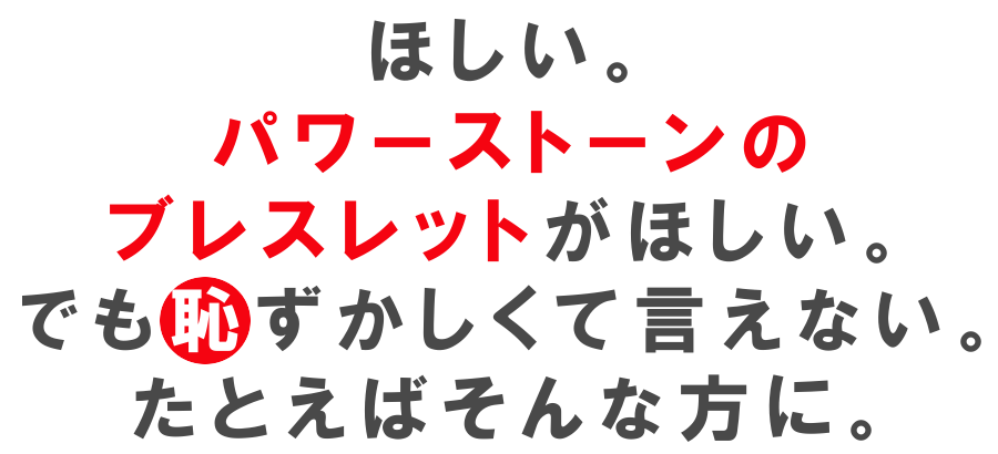 ほしい。パワーストーンのブレスレットがほしい。でも恥ずかしくて言えない。たとえばそんな方に