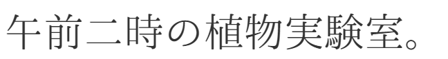午前二時の植物実験室。