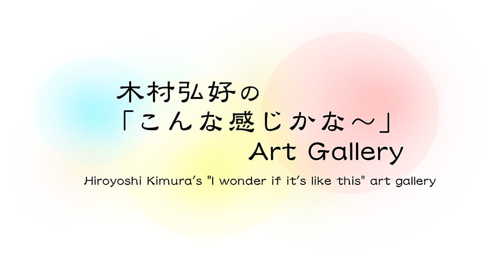 木村弘好の「こんな感じかな～」Art Gallery