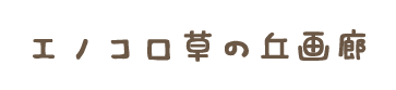 エノコロ草の丘画廊