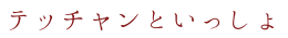 テッチャンといっしょ