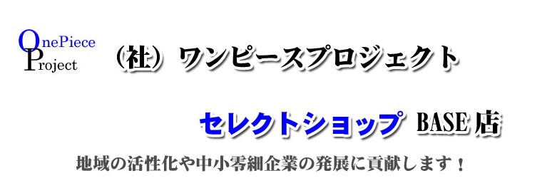 社団法人ワンピースプロジェクト セレクトショップ BASE 店 | 地域の活性化や中小零細企業の発展に貢献します！