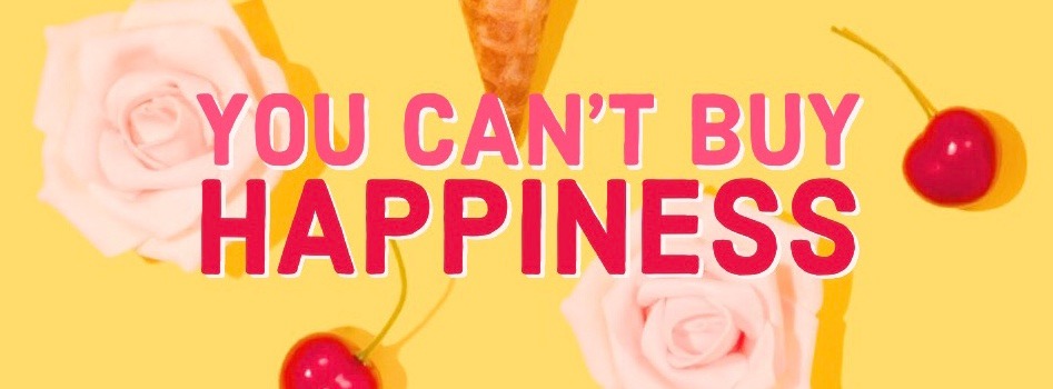 YOU CAN'T BUY HAPPINESS