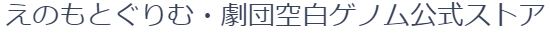 えのもとぐりむ・劇団空白ゲノム 公式ストア