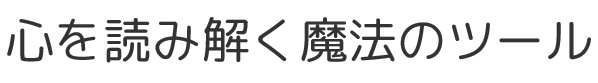 ココロを読み解く魔法のツール