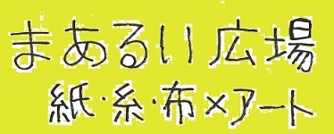 まあるい広場　紙・糸・布×アート