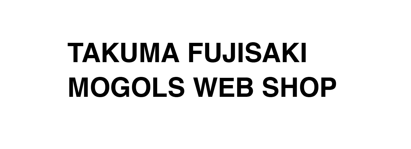 TAKUMA FUJISAKI MOGOLS WEB SHOP