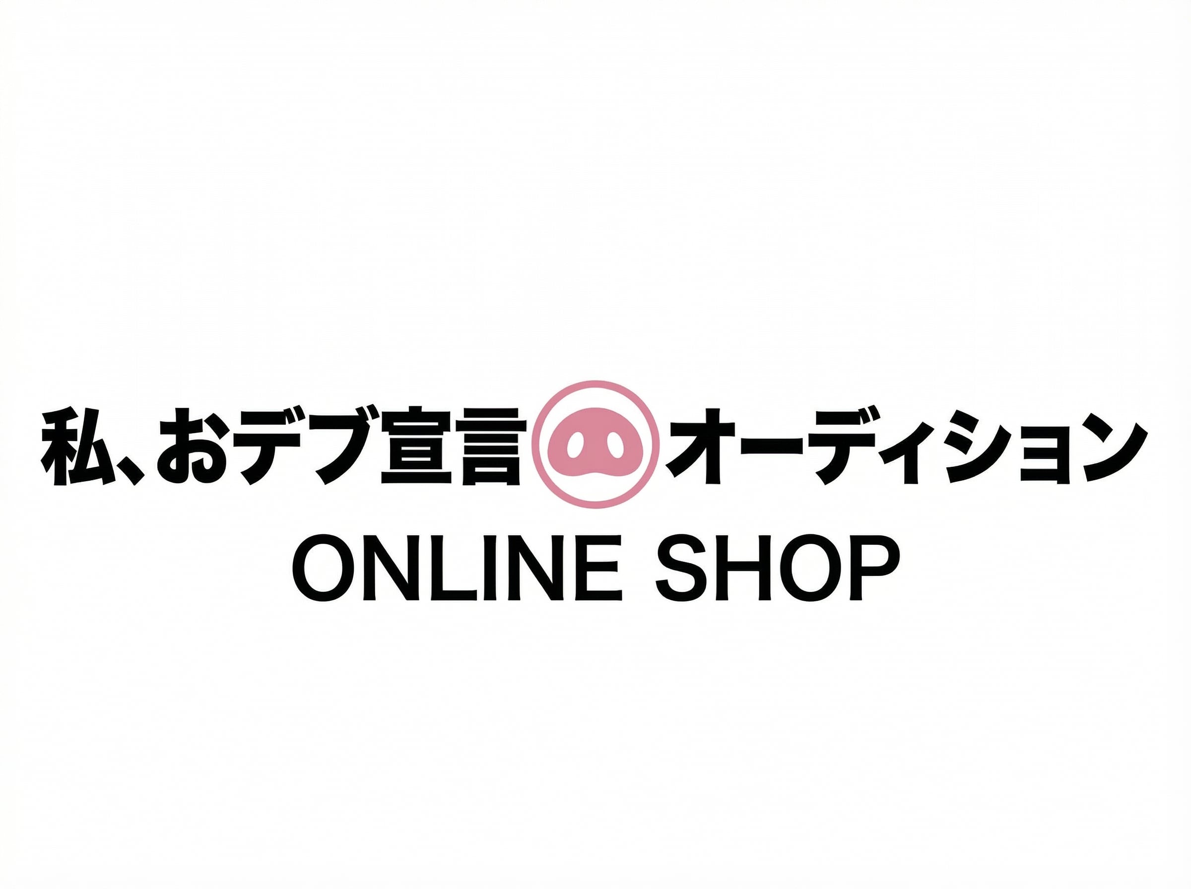 私、おデブ宣言オーディション公式ショップ